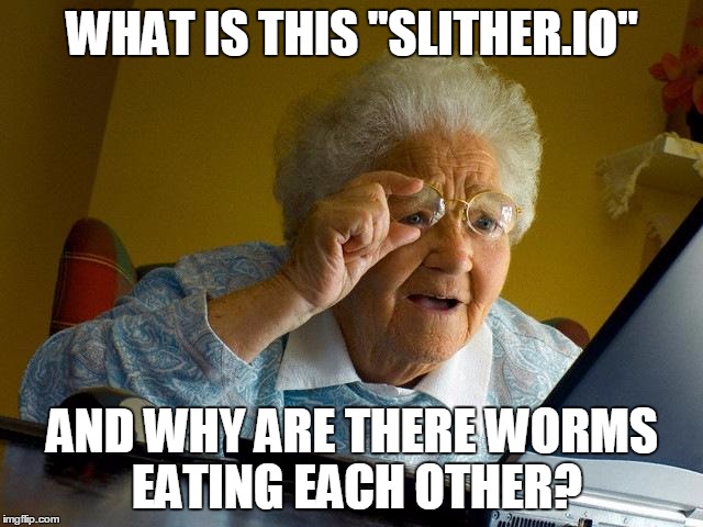 Grandma Finds The Internet Meme | WHAT IS THIS "SLITHER.IO"; AND WHY ARE THERE WORMS EATING EACH OTHER? | image tagged in memes,grandma finds the internet | made w/ Imgflip meme maker