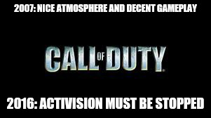 Call of duty | 2007: NICE ATMOSPHERE AND DECENT GAMEPLAY; 2016: ACTIVISION MUST BE STOPPED | image tagged in call of duty | made w/ Imgflip meme maker