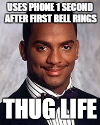 Thug Life | USES PHONE 1 SECOND AFTER FIRST BELL RINGS; THUG LIFE | image tagged in thug life | made w/ Imgflip meme maker