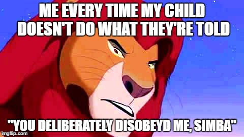 How Disney taught me to handle my kids | ME EVERY TIME MY CHILD DOESN'T DO WHAT THEY'RE TOLD; "YOU DELIBERATELY DISOBEYD ME, SIMBA" | image tagged in disney,the lion king,childhood,kids these days,annoying,parenting | made w/ Imgflip meme maker