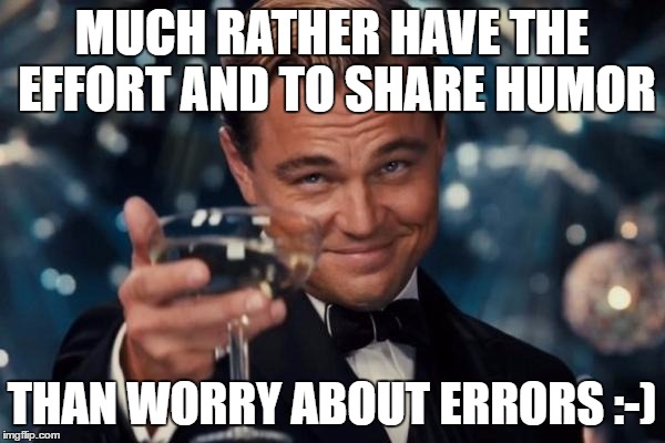 Leonardo Dicaprio Cheers Meme | MUCH RATHER HAVE THE EFFORT AND TO SHARE HUMOR THAN WORRY ABOUT ERRORS :-) | image tagged in memes,leonardo dicaprio cheers | made w/ Imgflip meme maker