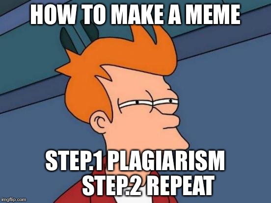 Futurama Fry Meme | HOW TO MAKE A MEME STEP.1 PLAGIARISM     
STEP.2 REPEAT | image tagged in memes,futurama fry | made w/ Imgflip meme maker