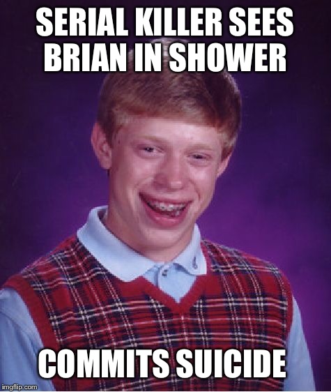 Bad Luck Brian Meme | SERIAL KILLER SEES BRIAN IN SHOWER COMMITS SUICIDE | image tagged in memes,bad luck brian | made w/ Imgflip meme maker