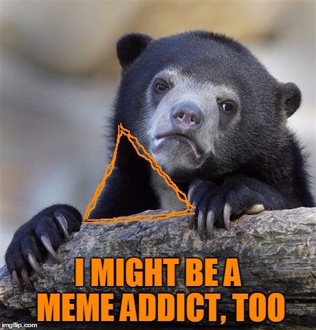 I MIGHT BE A MEME ADDICT, TOO | made w/ Imgflip meme maker