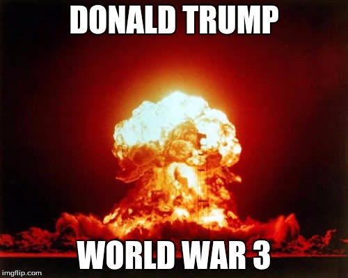 Nuclear Explosion | DONALD TRUMP; WORLD WAR 3 | image tagged in memes,nuclear explosion | made w/ Imgflip meme maker