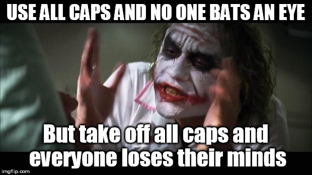 All caps vs No all caps | USE ALL CAPS AND NO ONE BATS AN EYE; But take off all caps and everyone loses their minds | image tagged in memes,and everybody loses their minds,all caps,lowercase | made w/ Imgflip meme maker