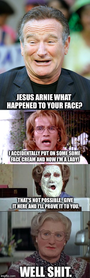 Not really how it works... | JESUS ARNIE WHAT HAPPENED TO YOUR FACE? I ACCIDENTALLY PUT ON SOME SOME FACE CREAM AND NOW I'M A LADY! THAT'S NOT POSSIBLE.  GIVE IT HERE AND I'LL PROVE IT TO YOU. WELL SHIT. | image tagged in memes,robin williams,arnold schwarzenegger,transgender | made w/ Imgflip meme maker