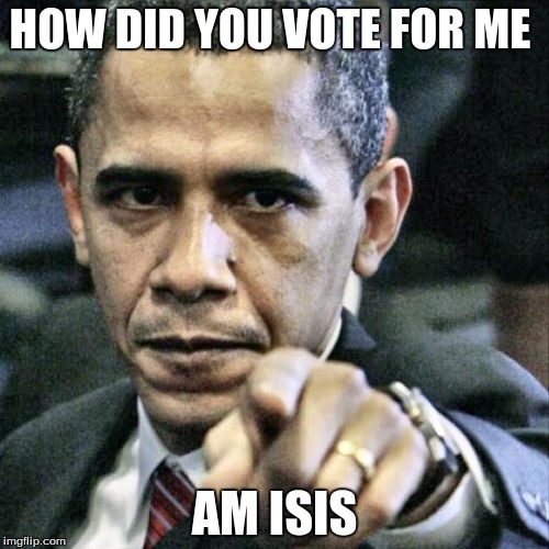 Pissed Off Obama Meme | HOW DID YOU VOTE FOR ME; AM ISIS | image tagged in memes,pissed off obama | made w/ Imgflip meme maker