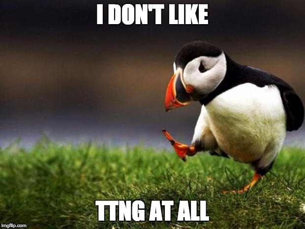 Unpopular Opinion Puffin Meme | I DON'T LIKE; TTNG AT ALL | image tagged in memes,unpopular opinion puffin | made w/ Imgflip meme maker