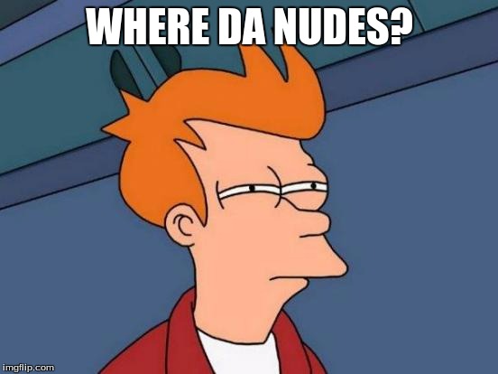 Futurama Fry | WHERE DA NUDES? | image tagged in memes,futurama fry | made w/ Imgflip meme maker