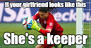 Relationship Advice | If your girlfriend looks like this; She's a keeper | image tagged in hope solo,soccer,trhtimmy,relationship advice,memes,football | made w/ Imgflip meme maker
