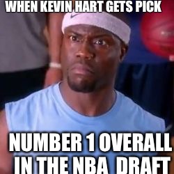 Kevin Hart NBA | WHEN KEVIN HART GETS PICK; NUMBER 1 OVERALL IN THE NBA  DRAFT | image tagged in kevin hart nba | made w/ Imgflip meme maker