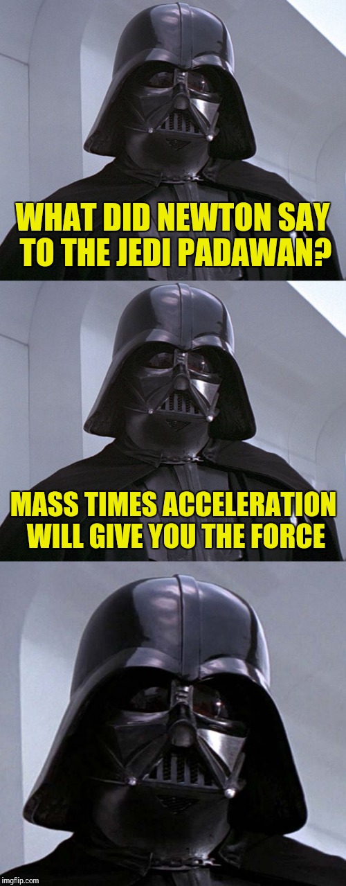 Force=M*A | WHAT DID NEWTON SAY TO THE JEDI PADAWAN? MASS TIMES ACCELERATION WILL GIVE YOU THE FORCE | image tagged in memes,star wars | made w/ Imgflip meme maker