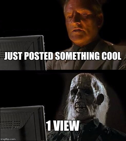 I'll Just Wait Here | JUST POSTED SOMETHING COOL; 1 VIEW | image tagged in memes,ill just wait here | made w/ Imgflip meme maker