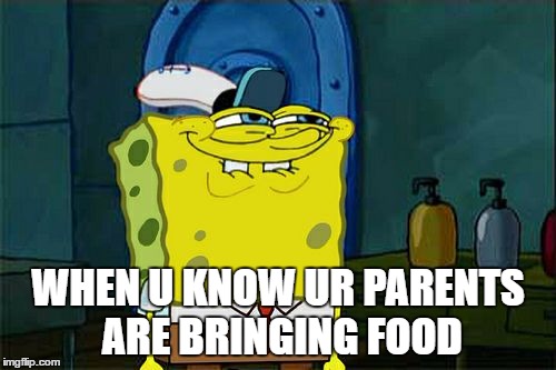Don't You Squidward | WHEN U KNOW UR PARENTS ARE BRINGING FOOD | image tagged in memes,dont you squidward | made w/ Imgflip meme maker