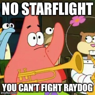 No Patrick | NO STARFLIGHT; YOU CAN'T FIGHT RAYDOG | image tagged in memes,no patrick | made w/ Imgflip meme maker