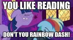 don't you rainbow dash | YOU LIKE READING; DON'T YOU RAINBOW DASH! | image tagged in don't you rainbow dash | made w/ Imgflip meme maker