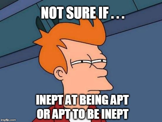Futurama Fry | NOT SURE IF . . . INEPT AT BEING APT; OR APT TO BE INEPT | image tagged in memes,futurama fry | made w/ Imgflip meme maker