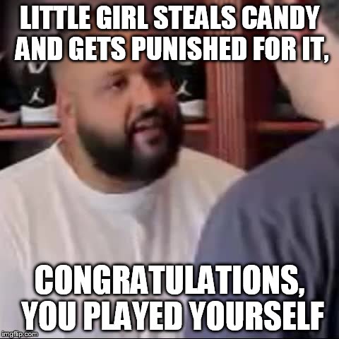 DJ Khaled You Played Yourself | LITTLE GIRL STEALS CANDY AND GETS PUNISHED FOR IT, CONGRATULATIONS, YOU PLAYED YOURSELF | image tagged in dj khaled you played yourself | made w/ Imgflip meme maker