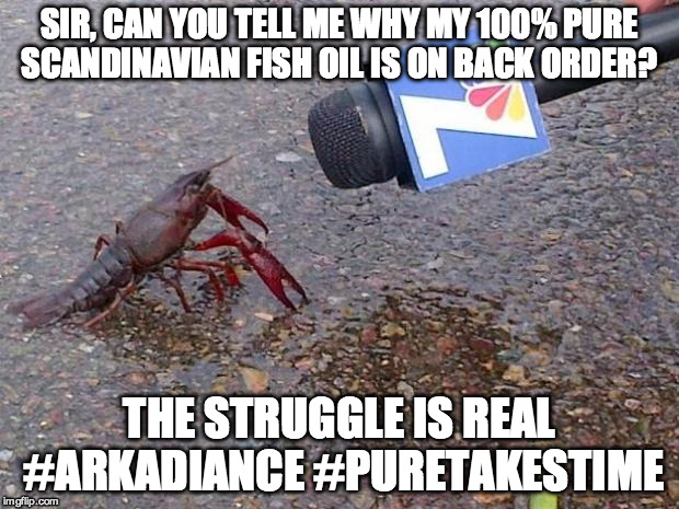 Crawfish Interview | SIR, CAN YOU TELL ME WHY MY 100% PURE SCANDINAVIAN FISH OIL IS ON BACK ORDER? THE STRUGGLE IS REAL #ARKADIANCE #PURETAKESTIME | image tagged in crawfish interview | made w/ Imgflip meme maker