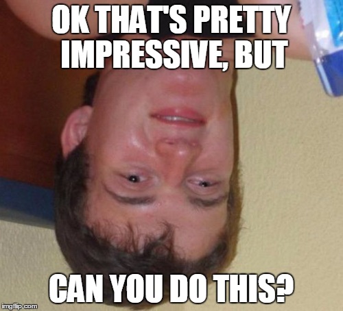 10 Guy Meme | OK THAT'S PRETTY IMPRESSIVE, BUT CAN YOU DO THIS? | image tagged in memes,10 guy | made w/ Imgflip meme maker