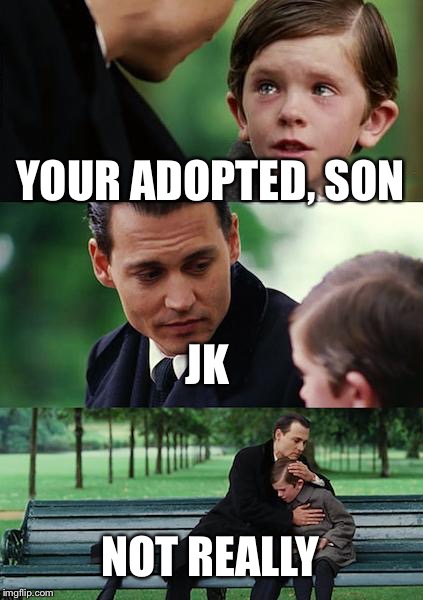 Finding Neverland Meme | YOUR ADOPTED, SON; JK; NOT REALLY | image tagged in memes,finding neverland | made w/ Imgflip meme maker