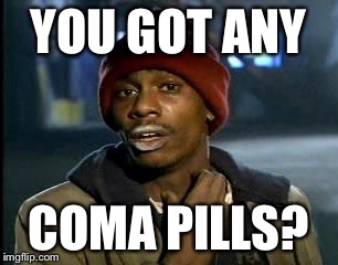 Y'all Got Any More Of That Meme | YOU GOT ANY COMA PILLS? | image tagged in memes,yall got any more of | made w/ Imgflip meme maker