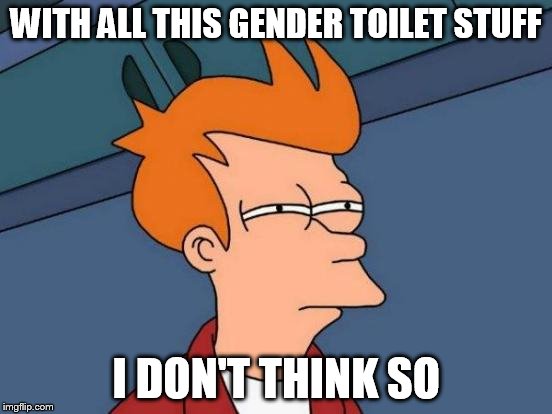 Futurama Fry Meme | WITH ALL THIS GENDER TOILET STUFF I DON'T THINK SO | image tagged in memes,futurama fry | made w/ Imgflip meme maker