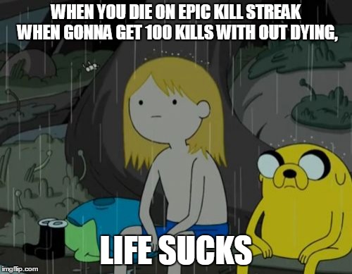 Life Sucks | WHEN YOU DIE ON EPIC KILL STREAK WHEN GONNA GET 100 KILLS WITH OUT DYING, LIFE SUCKS | image tagged in memes,life sucks | made w/ Imgflip meme maker