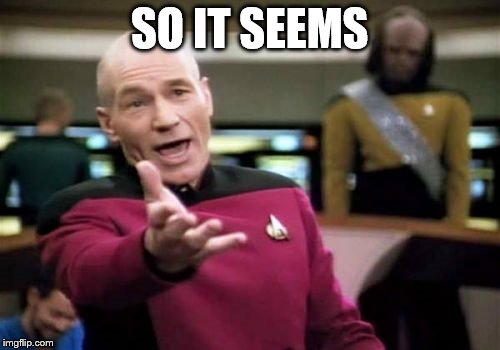 Picard Wtf Meme | SO IT SEEMS | image tagged in memes,picard wtf | made w/ Imgflip meme maker