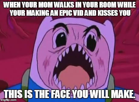 Finn The Human | WHEN YOUR MOM WALKS IN YOUR ROOM WHILE YOUR MAKING AN EPIC VID AND KISSES YOU; THIS IS THE FACE YOU WILL MAKE. | image tagged in memes,finn the human | made w/ Imgflip meme maker