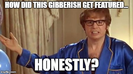 HOW DID THIS GIBBERISH GET FEATURED... HONESTLY? | made w/ Imgflip meme maker