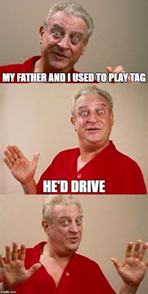 bad pun Dangerfield  | MY FATHER AND I USED TO PLAY TAG; HE'D DRIVE | image tagged in bad pun dangerfield | made w/ Imgflip meme maker