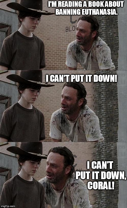 Doctor Kevorkian Does Not Approve | I'M READING A BOOK ABOUT BANNING EUTHANASIA. I CAN'T PUT IT DOWN! I CAN'T PUT IT DOWN, CORAL! | image tagged in coral,the walking dead,rick and carl,euthanasia | made w/ Imgflip meme maker