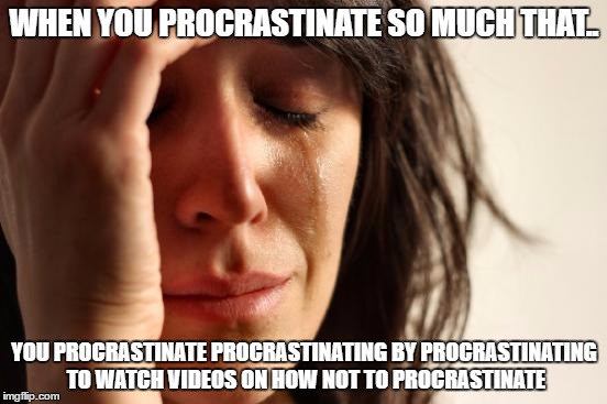 Can't Work | WHEN YOU PROCRASTINATE SO MUCH THAT.. YOU PROCRASTINATE PROCRASTINATING BY PROCRASTINATING TO WATCH VIDEOS ON HOW NOT TO PROCRASTINATE | image tagged in memes,first world problems | made w/ Imgflip meme maker