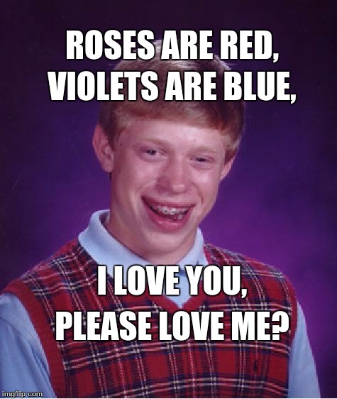 Bad Luck Brian | VIOLETS ARE BLUE, ROSES ARE RED, I LOVE YOU, PLEASE LOVE ME? | image tagged in memes,bad luck brian | made w/ Imgflip meme maker