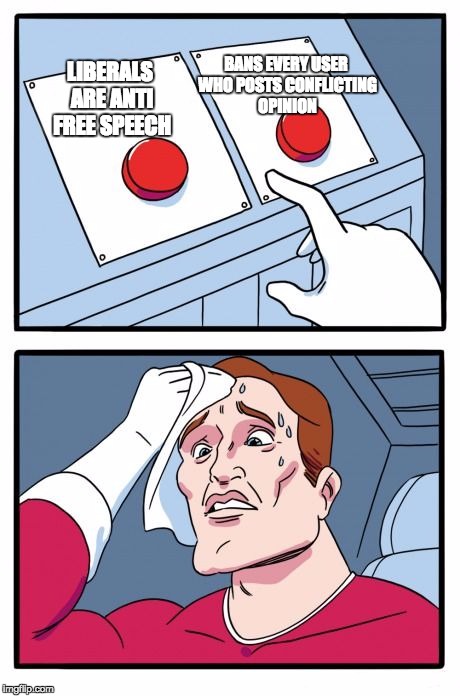 Two Buttons | BANS EVERY USER WHO POSTS CONFLICTING OPINION; LIBERALS ARE ANTI FREE SPEECH | image tagged in the daily struggle,AdviceAnimals | made w/ Imgflip meme maker