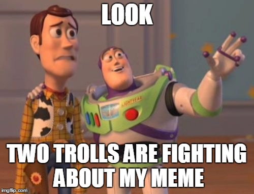X, X Everywhere Meme | LOOK TWO TROLLS ARE FIGHTING ABOUT MY MEME | image tagged in memes,x x everywhere | made w/ Imgflip meme maker