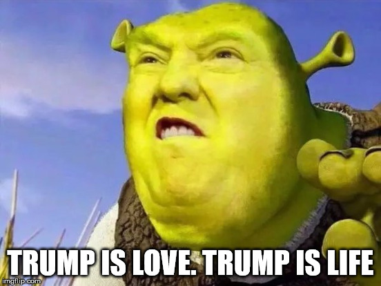 drumpf | TRUMP IS LOVE. TRUMP IS LIFE | image tagged in drumpf,shrek | made w/ Imgflip meme maker