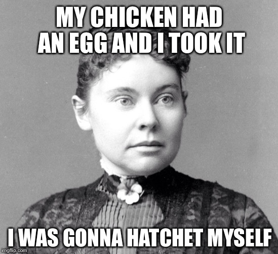 Lizzie Farmer | MY CHICKEN HAD AN EGG AND I TOOK IT; I WAS GONNA HATCHET MYSELF | image tagged in memes,lizzie borden | made w/ Imgflip meme maker