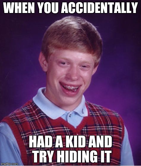 Bad Luck Brian | WHEN YOU ACCIDENTALLY; HAD A KID AND TRY HIDING IT | image tagged in memes,bad luck brian | made w/ Imgflip meme maker