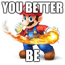 Mario Time! | YOU BETTER BE | image tagged in mario time | made w/ Imgflip meme maker