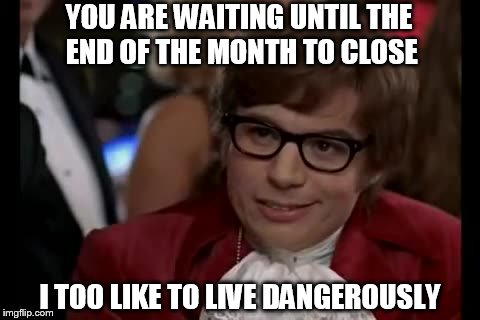 I Too Like To Live Dangerously Meme | YOU ARE WAITING UNTIL THE END OF THE MONTH TO CLOSE; I TOO LIKE TO LIVE DANGEROUSLY | image tagged in memes,i too like to live dangerously | made w/ Imgflip meme maker