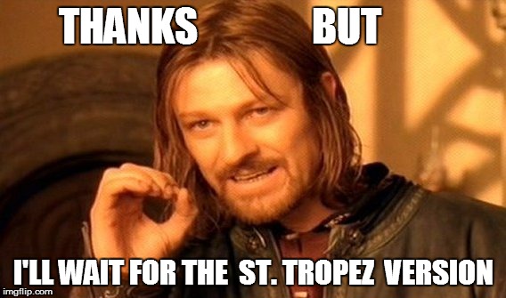 One Does Not Simply Meme | THANKS I'LL WAIT FOR THE  ST. TROPEZ  VERSION BUT | image tagged in memes,one does not simply | made w/ Imgflip meme maker