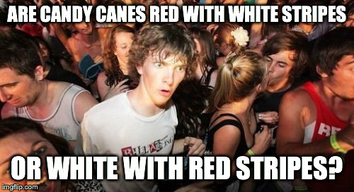 Sudden Clarity Clarence Meme | ARE CANDY CANES RED WITH WHITE STRIPES; OR WHITE WITH RED STRIPES? | image tagged in memes,sudden clarity clarence | made w/ Imgflip meme maker