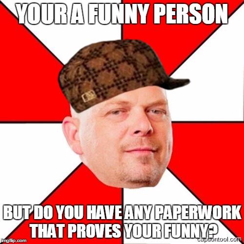 Pawn Stars | YOUR A FUNNY PERSON; BUT DO YOU HAVE ANY PAPERWORK THAT PROVES YOUR FUNNY? | image tagged in pawn stars,scumbag | made w/ Imgflip meme maker