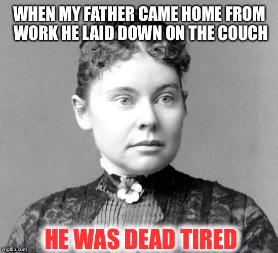 Lizzie Borden | WHEN MY FATHER CAME HOME FROM WORK HE LAID DOWN ON THE COUCH; HE WAS DEAD TIRED | image tagged in lizzie borden,memes | made w/ Imgflip meme maker