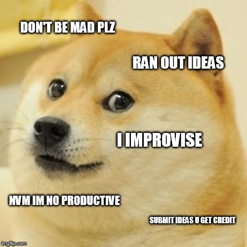 Doge Meme | DON'T BE MAD PLZ; RAN OUT IDEAS; I IMPROVISE; NVM IM NO PRODUCTIVE; SUBMIT IDEAS U GET CREDIT | image tagged in memes,doge | made w/ Imgflip meme maker