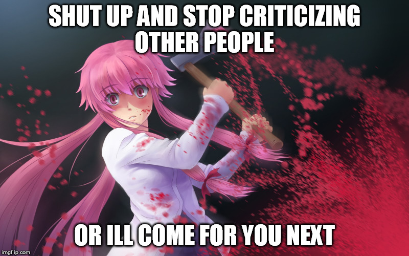SHUT UP AND STOP CRITICIZING OTHER PEOPLE; OR ILL COME FOR YOU NEXT | image tagged in crazy | made w/ Imgflip meme maker