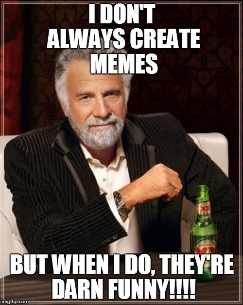 The Most Interesting Man In The World |  I DON'T ALWAYS CREATE MEMES; BUT WHEN I DO, THEY'RE DARN FUNNY!!!! | image tagged in memes,the most interesting man in the world | made w/ Imgflip meme maker